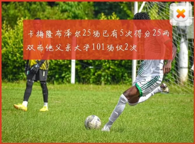 卡梅隆布泽尔25场已有5次得分25两双而他父亲大学101场仅2次