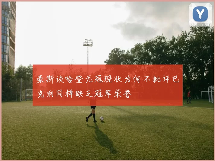 豪斯谈哈登无冠现状为何不批评巴克利同样缺乏冠军荣誉