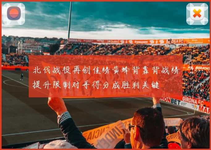北伐战役再创佳绩黄蜂背靠背战绩提升限制对手得分成胜利关键