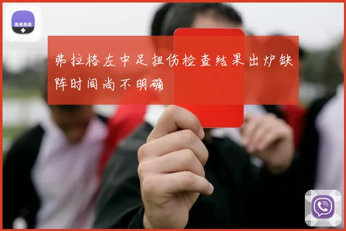 弗拉格左中足扭伤检查结果出炉缺阵时间尚不明确