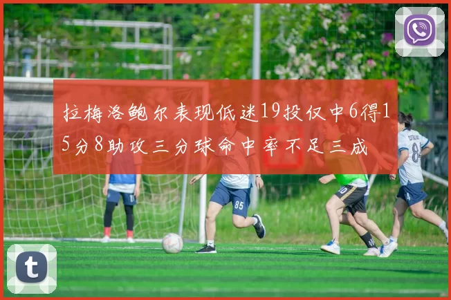 拉梅洛鲍尔表现低迷19投仅中6得15分8助攻三分球命中率不足三成