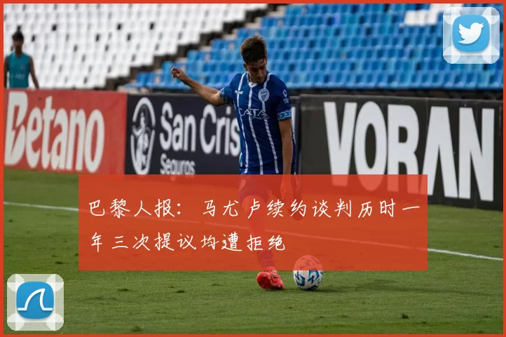 巴黎人报：马尤卢续约谈判历时一年三次提议均遭拒绝