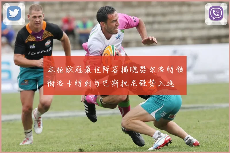 本轮欧冠最佳阵容揭晓瑟尔洛特领衔洛卡特利与巴斯托尼强势入选