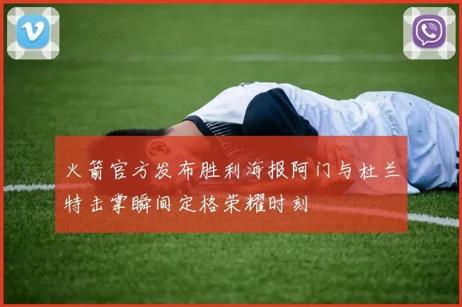 火箭官方发布胜利海报阿门与杜兰特击掌瞬间定格荣耀时刻