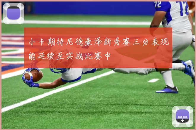 小卡期待尼德豪泽新秀赛三分表现能延续至实战比赛中