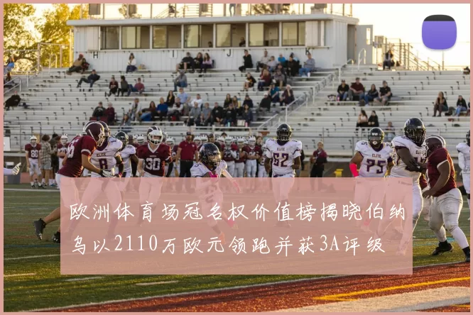 欧洲体育场冠名权价值榜揭晓伯纳乌以2110万欧元领跑并获3A评级