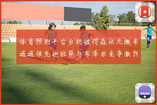 体育预测平台分析彼得森状元概率遥遥领先迪班萨与布泽尔竞争激烈