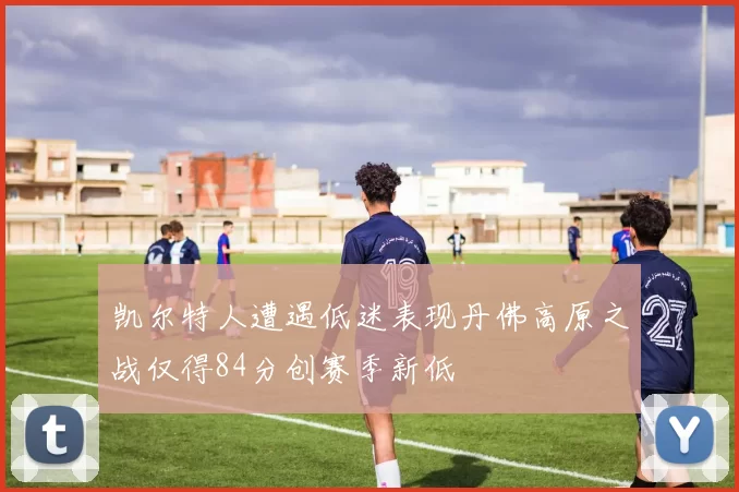 凯尔特人遭遇低迷表现丹佛高原之战仅得84分创赛季新低