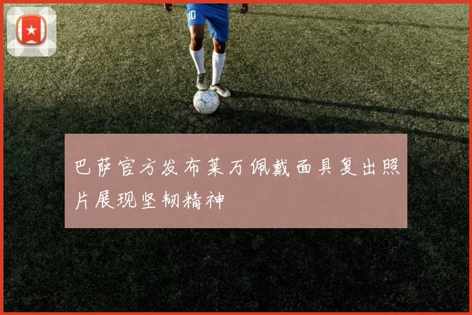 巴萨官方发布莱万佩戴面具复出照片展现坚韧精神