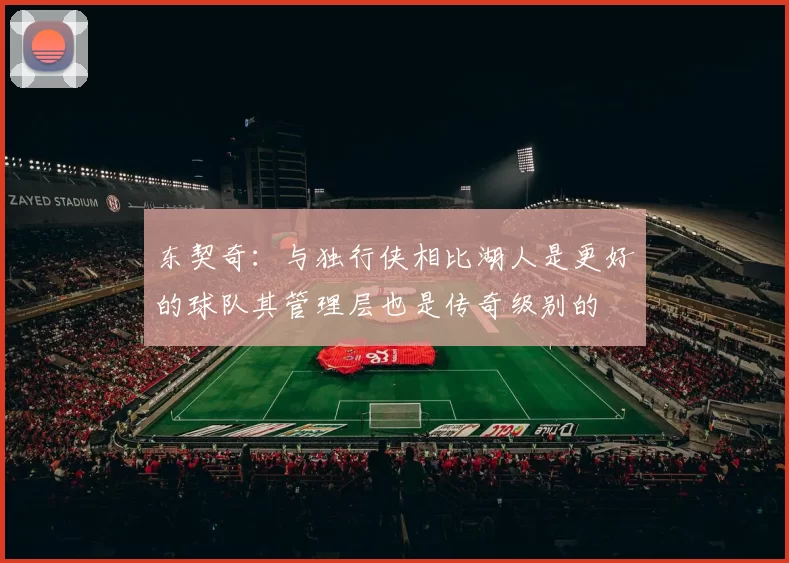 东契奇：与独行侠相比湖人是更好的球队其管理层也是传奇级别的